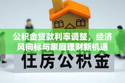 泾河公积金贷款利率调整，经济风向标与家庭理财新机遇