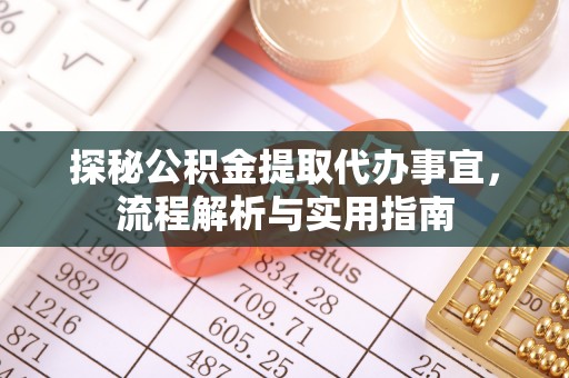 泾河探秘公积金提取代办事宜，流程解析与实用指南