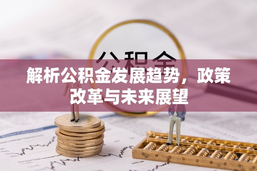 泾河解析公积金发展趋势，政策改革与未来展望