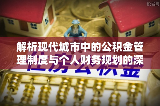 泾河解析现代城市中的公积金管理制度与个人财务规划的深度关联
