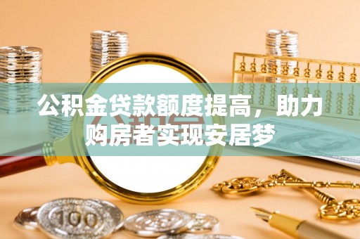 泾河公积金贷款额度提高，助力购房者实现安居梦