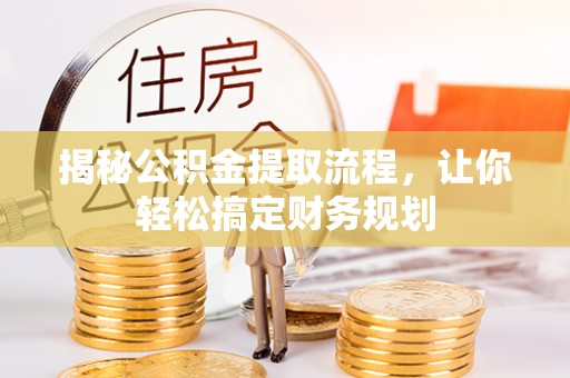 泾河揭秘公积金提取流程，让你轻松搞定财务规划