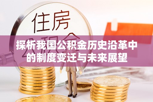 泾河探析我国公积金历史沿革中的制度变迁与未来展望