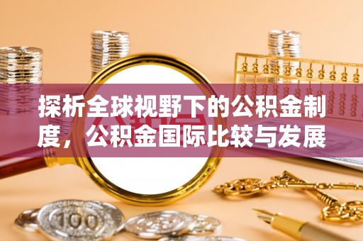 泾河探析全球视野下的公积金制度，公积金国际比较与发展趋势
