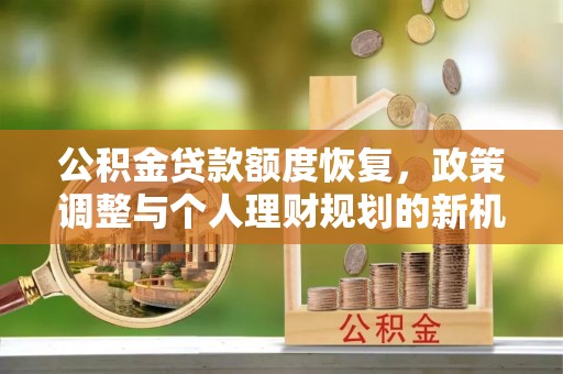 泾河公积金贷款额度恢复，政策调整与个人理财规划的新机遇