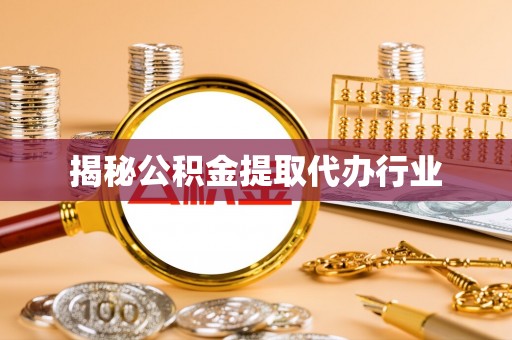 泾河揭秘公积金提取代办行业