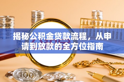 泾河揭秘公积金贷款流程，从申请到放款的全方位指南