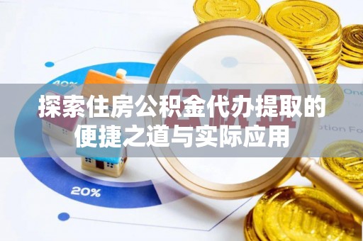 泾河探索住房公积金代办提取的便捷之道与实际应用