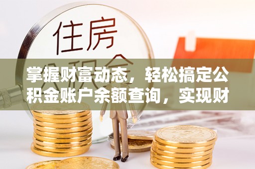 泾河掌握财富动态，轻松搞定公积金账户余额查询，实现财务自由第一步