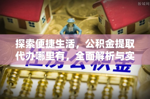 泾河探索便捷生活，公积金提取代办哪里有，全面解析与实用指南