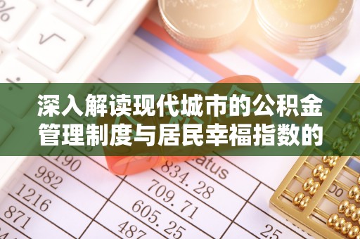 泾河深入解读现代城市的公积金管理制度与居民幸福指数的关联