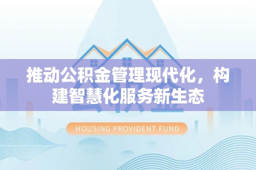 泾河推动公积金管理现代化，构建智慧化服务新生态