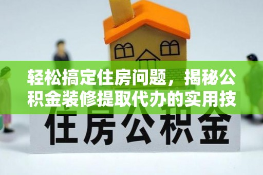 泾河轻松搞定住房问题，揭秘公积金装修提取代办的实用技巧