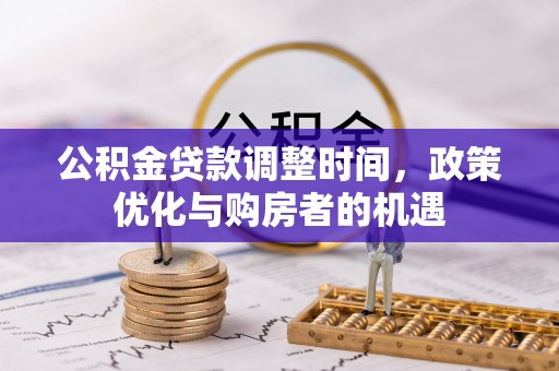 泾河公积金贷款调整时间，政策优化与购房者的机遇