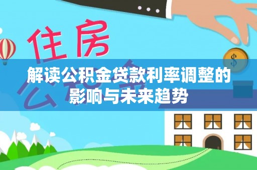 泾河解读公积金贷款利率调整的影响与未来趋势