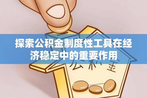 泾河探索公积金制度性工具在经济稳定中的重要作用