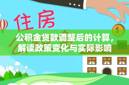 泾河公积金贷款调整后的计算，解读政策变化与实际影响