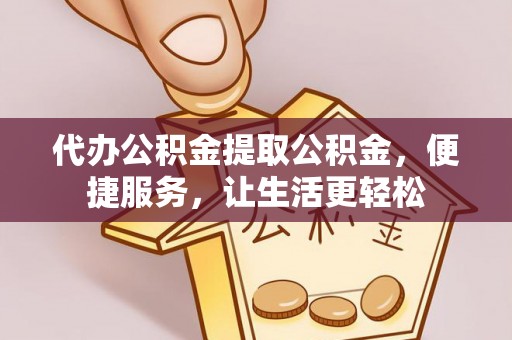 泾河代办公积金提取公积金，便捷服务，让生活更轻松