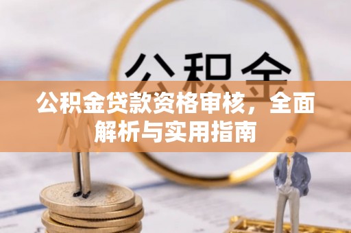 泾河公积金贷款资格审核，全面解析与实用指南