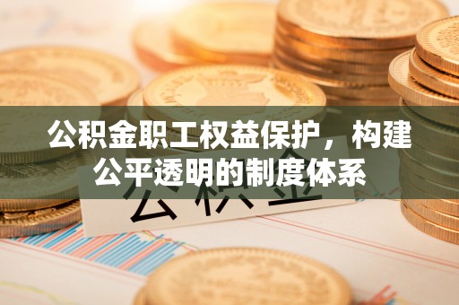 泾河公积金职工权益保护，构建公平透明的制度体系