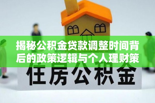 泾河揭秘公积金贷款调整时间背后的政策逻辑与个人理财策略