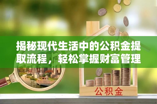 泾河揭秘现代生活中的公积金提取流程，轻松掌握财富管理新技能