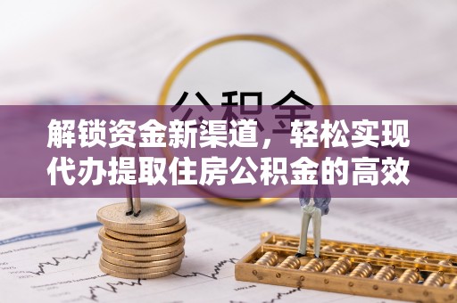 泾河解锁资金新渠道，轻松实现代办提取住房公积金的高效攻略