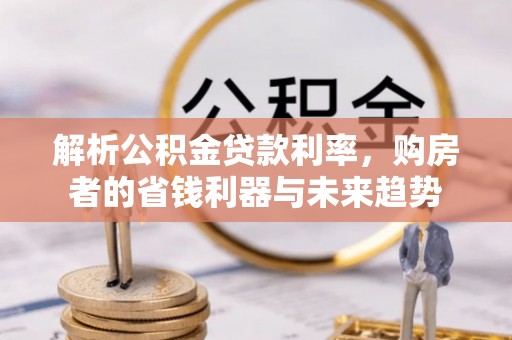 泾河解析公积金贷款利率，购房者的省钱利器与未来趋势