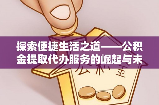 泾河探索便捷生活之道——公积金提取代办服务的崛起与未来