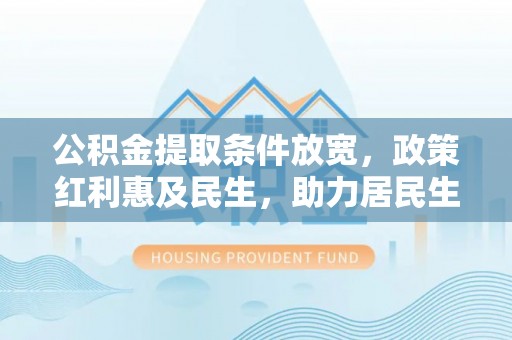 泾河公积金提取条件放宽，政策红利惠及民生，助力居民生活质量提升