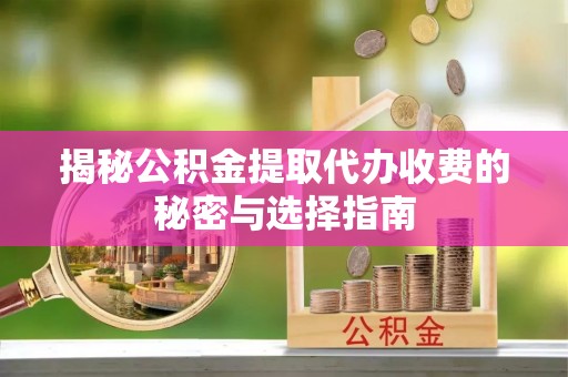 泾河揭秘公积金提取代办收费的秘密与选择指南