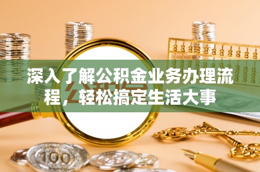 泾河深入了解公积金业务办理流程，轻松搞定生活大事