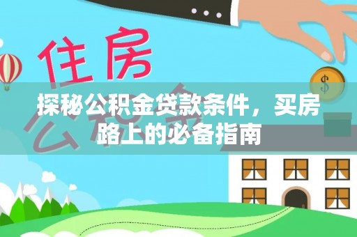 泾河探秘公积金贷款条件，买房路上的必备指南