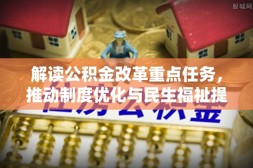 泾河解读公积金改革重点任务，推动制度优化与民生福祉提升