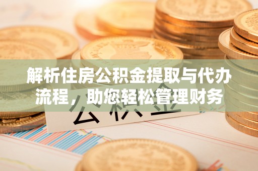 泾河解析住房公积金提取与代办流程，助您轻松管理财务