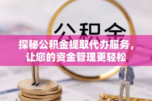 泾河探秘公积金提取代办服务，让您的资金管理更轻松