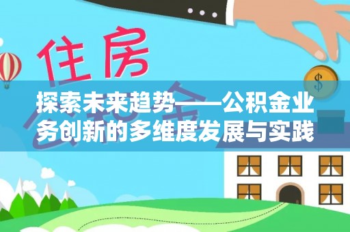 泾河探索未来趋势——公积金业务创新的多维度发展与实践