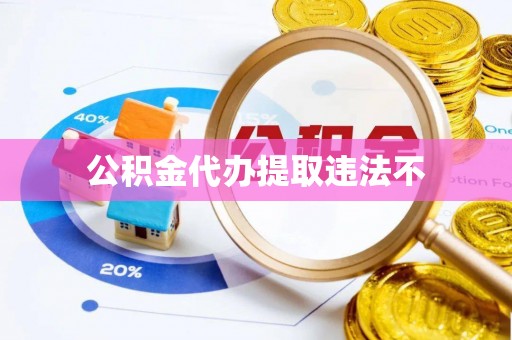 泾河公积金代办提取违法不