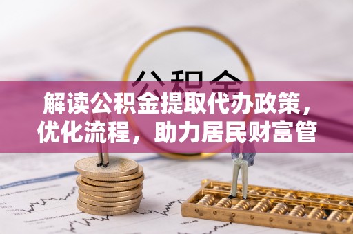 泾河解读公积金提取代办政策，优化流程，助力居民财富管理