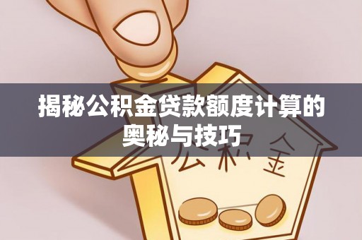 泾河揭秘公积金贷款额度计算的奥秘与技巧