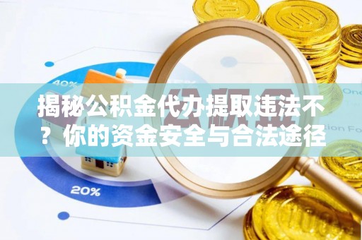 泾河揭秘公积金代办提取违法不？你的资金安全与合法途径解析