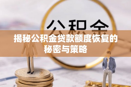 泾河揭秘公积金贷款额度恢复的秘密与策略