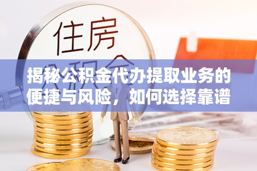 泾河揭秘公积金代办提取业务的便捷与风险，如何选择靠谱服务？
