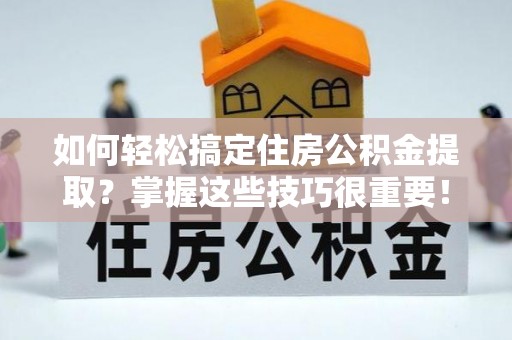泾河如何轻松搞定住房公积金提取？掌握这些技巧很重要！