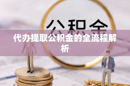 泾河代办提取公积金的全流程解析