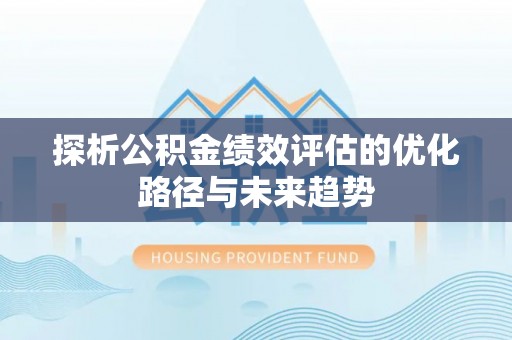 泾河探析公积金绩效评估的优化路径与未来趋势