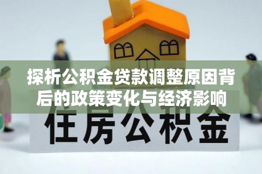 泾河探析公积金贷款调整原因背后的政策变化与经济影响