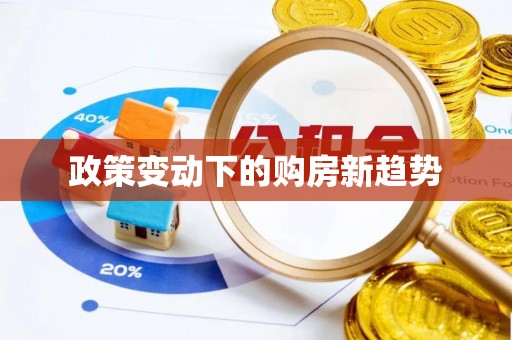 泾河政策变动下的购房新趋势