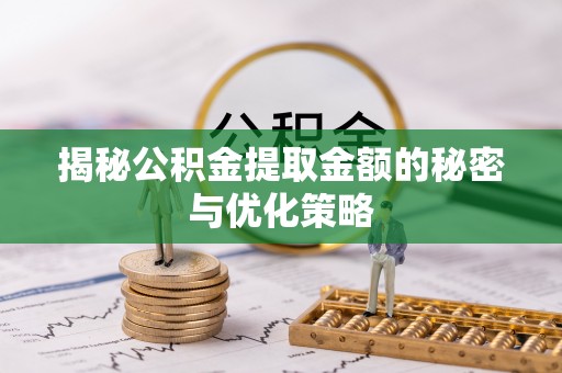 泾河揭秘公积金提取金额的秘密与优化策略