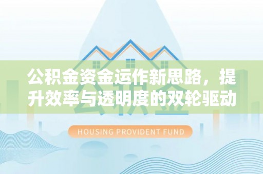 泾河公积金资金运作新思路，提升效率与透明度的双轮驱动